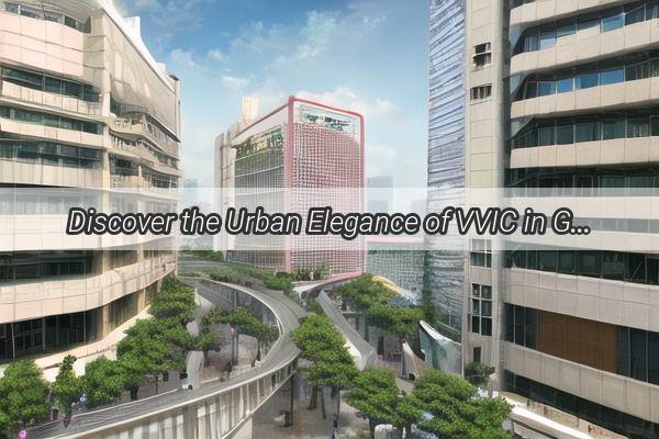 Discover the Urban Elegance of VVIC in Guangzhou Your Gateway to Modern Fashion